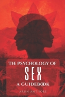 The Psychology of Sex - A Guidebook: Understanding Desire, Intimacy, and Compatibility in Modern Sexual Relationships | Breaking Taboos, Building Trust, and Deepening Intimacy B0FQ4B19TT Book Cover