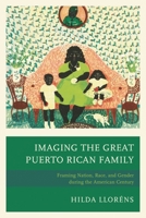 Imaging The Great Puerto Rican Family: Framing Nation, Race, and Gender during the American Century 1498504213 Book Cover