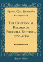 The Centennial Record of Freewill Baptists, 1780-1880 (Classic Reprint) 033184379X Book Cover