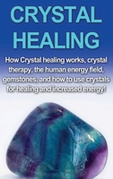 Crystal Healing: How crystal healing works, crystal therapy, the human energy field, gemstones, and how to use crystals for healing and increased energy! 1761030361 Book Cover