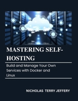 Mastering Self Hosting: Build and Manage Your Own Services with Docker and Linux B0FNS2Y3HZ Book Cover