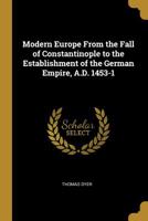 Modern Europe from the Fall of Constantinople to the Establishment of the German Empire, A.D. 1453-1 0530533650 Book Cover