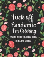 Fuck Off Pandemic I'm Coloring: A fun Adult Swear Word Coloring Book To Relieve Stress During World Wide Pandemic Chaos B08N5GJNWB Book Cover