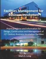 Facilities Management for Business Incubators: Practical Advice and Information for Design, Construction and Management of 21st Century Business Incubation Facilities 1090149840 Book Cover