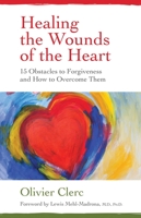 Healing the Wounds of the Heart: 15 Obstacles to Forgiveness and How to Overcome Them 1644115980 Book Cover