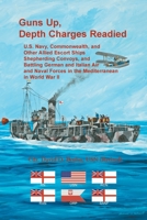 Guns Up, Depth Charges Readied: U.S. Navy, Commonwealth, and Other Allied Escort Ships Shepherding Convoys, and Battling German and Italian Air and Naval Forces in the Mediterranean in World War II 0788411497 Book Cover