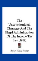 Unconstitutional Character & the Illegal Administration of the Income Tax ... 1240074220 Book Cover