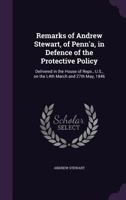 Remarks of Andrew Stewart, of Penn'a, in Defence of the Protective Policy: Delivered in the House of Reps., U.S., on the L4th March and 27th May, 1846 1356355080 Book Cover