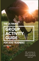 The Ultimate Group Activity Guide for Dog Trainers: 40+ activities to make your group class challenging and fun! B0CVSHFQJX Book Cover