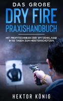Das große Dry Fire Praxishandbuch: Mit Profitechniken der Spitzenklasse in 60 Tagen zum Meisterschützen B08XRXQ82W Book Cover