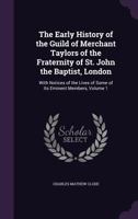 The Early History of the Guild of Merchant Taylors of the Fraternity of St. John the Baptist, London: With Notices of the Lives of Some of Its Eminent Members, Volume 1 114590646X Book Cover