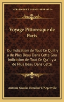 Voyage Pittoresque de Paris: Ou Indication de Tout Ce Qu'il y a de Plus Beau Dans Cette Gou Indication de Tout Ce Qu'il y a de Plus Beau Dans Cette 1165870045 Book Cover