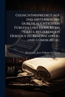Gedächtnispredigt auf das absterben des durchlauchtigsten Fürsten und Hern, Hern Carls, regierenden Herzogs zu Braunschweig und Lüneburg [et]c.: den 9ten April 1780 auf höchsten Befel 1178737209 Book Cover