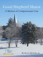 Good Shepherd Manor: A Mission of Compasionate Care 1732409129 Book Cover