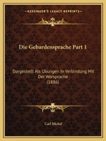 Die Gebardensprache Part 1: Dargestellt Als Ubungen In Verbindung Mit Der Worsprache (1886) 1168402301 Book Cover