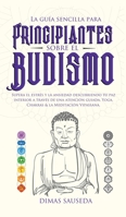 La guía sencilla para principiantes sobre el budismo: Supera el estrés y la ansiedad descubriendo tu paz interior a través de una atención guiada, ... & la Meditación Vipassana. (Spanish Edition) 1989626939 Book Cover