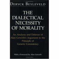 The Dialectical Necessity of Morality: An Analysis and Defense of Alan Gewirth's Argument to the Principle of Generic Consistency 0226044831 Book Cover