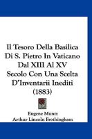 Il Tesoro della basilica di S. Pietro in Vaticano dal XIII al XV Sceolo con una Scelta D'Inventarii Inediti 1161208399 Book Cover