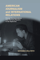 American Journalism and International Relations: Foreign Correspondence from the Early Republic to the Digital Era 110744859X Book Cover