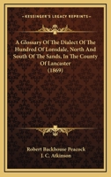 A Glossary Of The Dialect Of The Hundred Of Lonsdale, North And South Of The Sands, In The County Of Lancaster 143672922X Book Cover