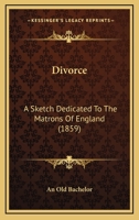 Divorce: A Sketch Dedicated To The Matrons Of England 1104089106 Book Cover