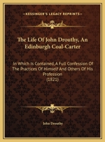 The Life Of John Drouthy, An Edinburgh Coal-Carter: In Which Is Contained, A Full Confession Of The Practices Of Himself And Others Of His Profession 1169627218 Book Cover