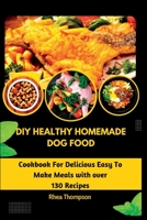 DIY Healthy Homemade Dog Food: Cookbook For Delicious Easy To Make Meals with over 130 Recipes. B0BHMPMG8Z Book Cover