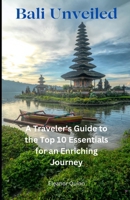 Bali Unveiled: A Traveler's Guide to the Top 10 Essentials for an Enriching Journey B0CTKT1JSC Book Cover