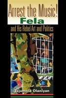 Arrest The Music!: Fela and His Rebel Art and Politics 0253217180 Book Cover