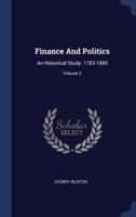 Finance And Politics: An Historical Study. 1783-1885; Volume 2 1340491249 Book Cover