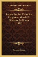 Recherches Sur L'Histoire Religieuse, Morale Et Litteraire De Rouen (1826) 1160243344 Book Cover