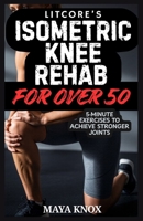 Litcore’s Isometric Knee Rehab For Over 50: 5-Minute Exercises to Achieve Stronger Joints B0GVMY3MPP Book Cover