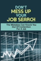 Don't Mess Up Your Job Search: The Mistakes Can Knock You Out Of Contention For A Job: Mistakes Can Derail Chances Of Getting Your Dream Job B09BGPD8B4 Book Cover