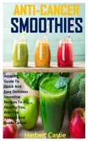 ANTI-CANCER SMOOTHIES: Amazing Guide To Quick And Easy Delicious Smoothie Recipes To A Healthy You, Aids You Prevent And Evade Cancer B08RH34WTW Book Cover