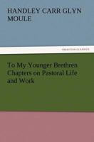 To My Younger Brethren Chapters on Pastoral Life and Work 1512247340 Book Cover