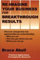 Re-Imagine Your Business for Breakthrough Results: Discover Unexpected New Opportunities by Understanding Who You Are, How You Got Where You Are, and Where You Can Go 0865343756 Book Cover