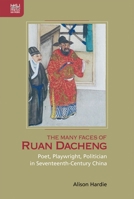 The Many Faces of Ruan Dacheng: Poet, Playwright, Politician in Seventeenth-Century China 9888754076 Book Cover