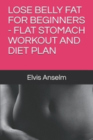 LOSE BELLY FAT FOR BEGINNERS - FLAT STOMACH WORKOUT AND DIET PLAN B087KZ14C6 Book Cover