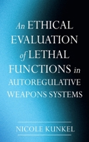 An Ethical Evaluation of Lethal Functions in Autoregulative Weapons Systems B0DS9HLD8R Book Cover