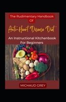 The Rudimentary Handbook Of Anti-Heart Disease Diet: An Instructional Kitchenbook For Beginners B0F782414F Book Cover