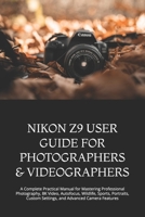 NIKON Z9 USER GUIDE FOR PHOTOGRAPHERS & VIDEOGRAPHERS: A Complete Practical Manual for Mastering Professional Photography, 8K Video, Autofocus, ... Custom Settings, and Advanced Camera Features B0HGBXW96Z Book Cover