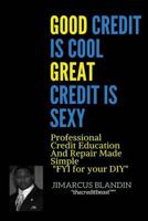 Good Credit Is Cool, Great Credit Is Sexy: Professional Credit Education and Repair Made Simple "FYI for your DIY" 1977871364 Book Cover