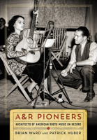 A&R Pioneers: Architects of American Roots Music on Record 0826521754 Book Cover