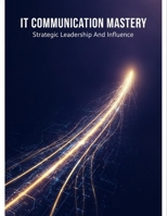 It Communication Mastery: Strategic Leadership And Influence B0H98TZG5P Book Cover