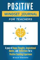 Positive Mindset Journal For Teachers: Year of Happy Thoughts, Inspirational Quotes, and Reflections for a Positive Teaching Experience 0998701939 Book Cover