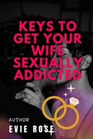 KEYS TO GET YOUR WIFE SEXUALLY ADDICTED: Tips to make your wife want sex without always B0C47JD4CV Book Cover