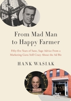 From Mad Man to Happy Farmer : Fifty-Five Years of Sane, Sage Advice from a Marketing Guru Still Crazy about the Ad Biz 1950385485 Book Cover