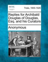 Replies for Archibald Douglas of Douglas, Esq; and his curators, to the answers and observations for George-James Duke of Hamilton, and others, relative to Godfroi's books. 1275485707 Book Cover