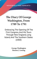 The Diary of George Washington, From 1789 to 1791; Embracing the Opening of the First Congress, and his Tours Through New England, Long Island, and the Southern States B0BP8BQJ5X Book Cover