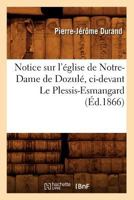 Notice Sur L'A(c)Glise de Notre-Dame de Dozula(c), CI-Devant Le Plessis-Esmangard (A0/00d.1866) 2012753930 Book Cover